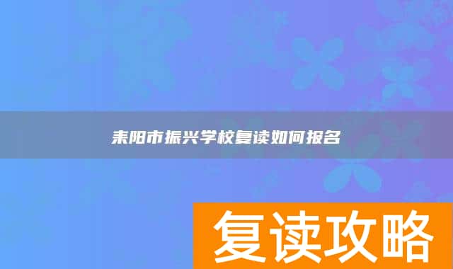 耒阳市振兴学校复读如何报名