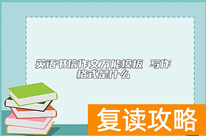 英语书信作文万能模板 写作格式是什么