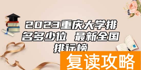 2023重庆大学排名多少位 最新全国排行榜