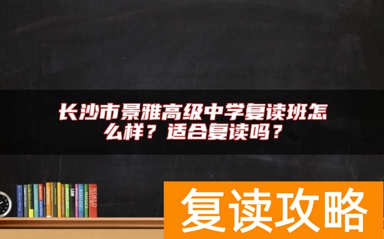 长沙市景雅高级中学复读班怎么样？适合复读吗？