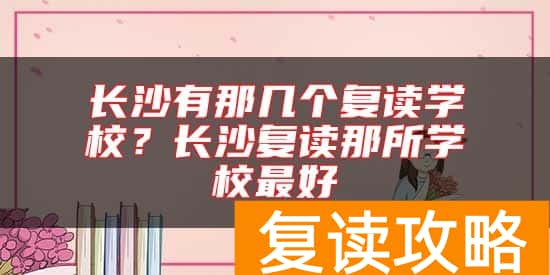 长沙有那几个复读学校？长沙复读那所学校最好