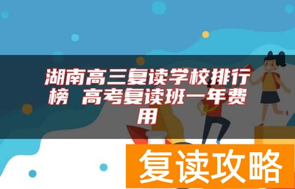 湖南高三复读学校排行榜 高考复读班一年费用