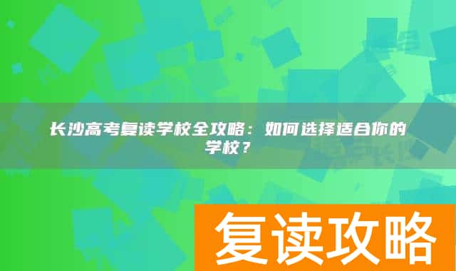 长沙高考复读学校全攻略：如何选择适合你的学校？