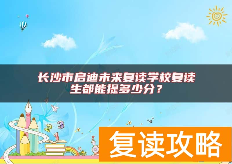 长沙市启迪未来复读学校复读生都能提多少分？