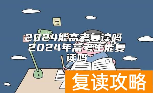 2024能高考复读吗 2024年高考生能复读吗