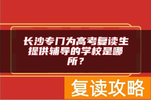 长沙专门为高考复读生提供辅导的学校是哪所？