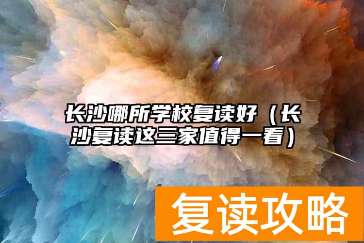长沙哪所学校复读好（长沙复读这三家值得一看）