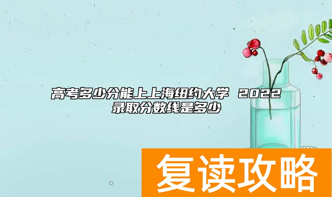 高考多少分能上上海纽约大学 2022录取分数线是多少