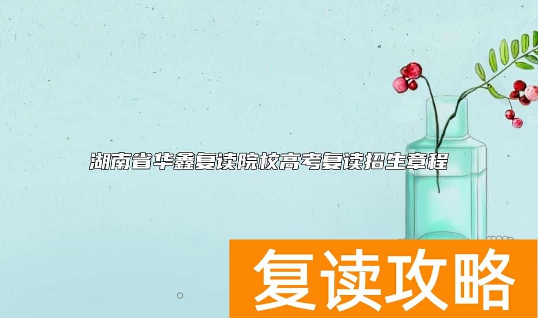 湖南省华鑫复读院校高考复读招生章程