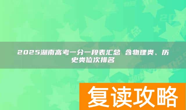 2025湖南高考一分一段表汇总 含物理类、历史类位次排名