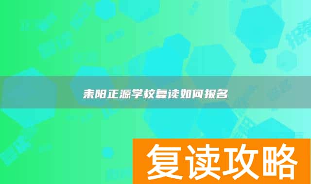 耒阳正源学校复读如何报名