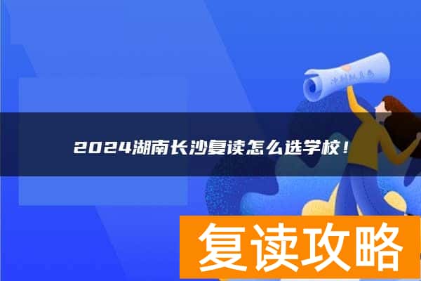 2024湖南长沙复读怎么选学校！
