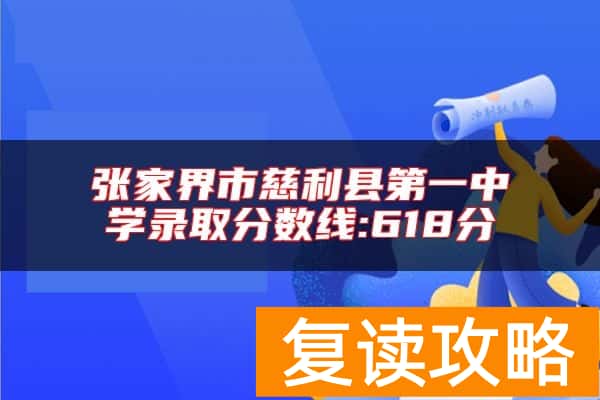 张家界市慈利县第一中学录取分数线:618分