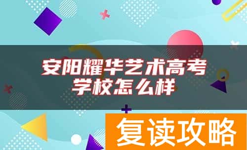 安阳耀华艺术高考学校怎么样