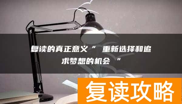 复读的真正意义“ 重新选择和追求梦想的机会 ”