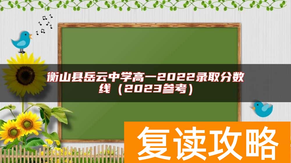 衡山县岳云中学高一2022录取分数线（2023参考）