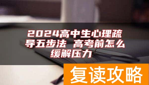 2024高中生心理疏导五步法 高考前怎么缓解压力