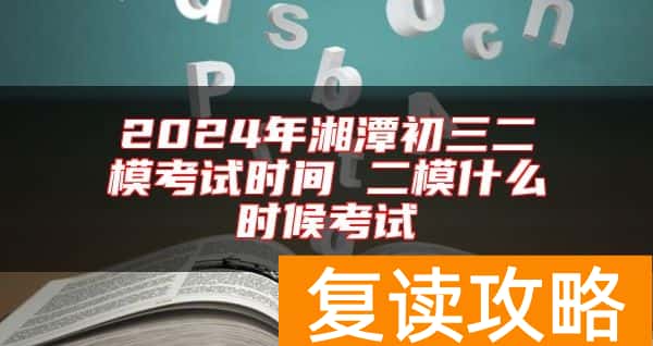 2024年湘潭初三二模考试时间 二模什么时候考试