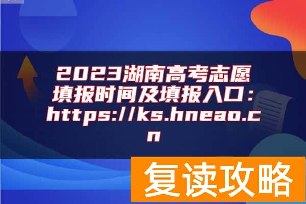 2023湖南高考志愿填报时间及填报入口：https://ks.hneao.cn