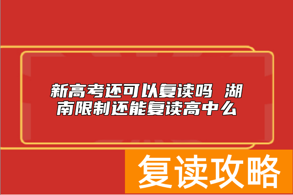 新高考还可以复读吗 湖南限制还能复读高中么