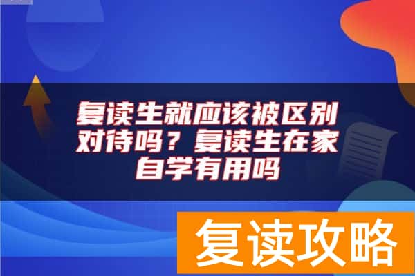 复读生就应该被区别对待吗？复读生在家自学有用吗