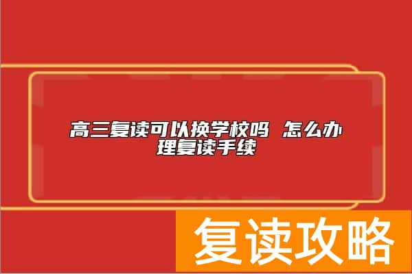 高三复读可以换学校吗 怎么办理复读手续