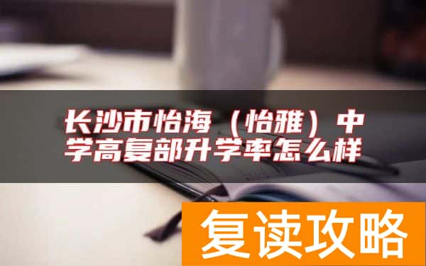 长沙市怡海(怡雅)中学高复部升学率怎么样