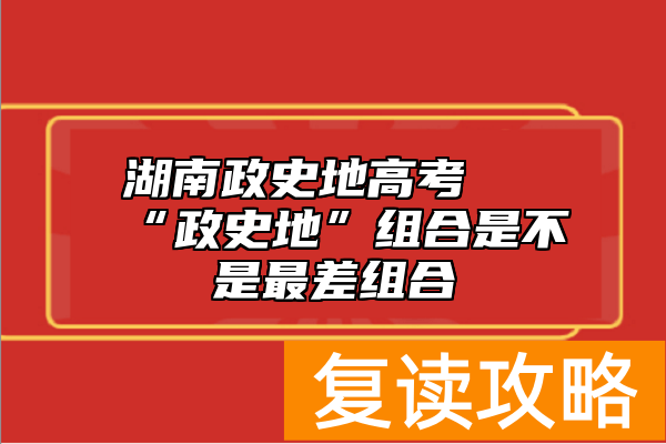 湖南政史地高考 “政史地”组合是不是最差组合