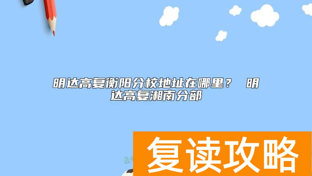 明达高复衡阳分校地址在哪里？ 明达高复湘南分部