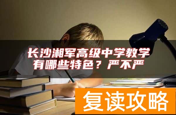 长沙湘军高级中学教学有哪些特色？严不严