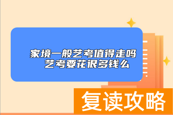 家境一般艺考值得走吗 艺考要花很多钱么