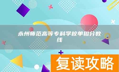 永州师范高等专科学校单招分数线