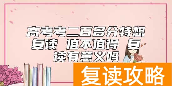 高考考二百多分特想复读 值不值得 复读有意义吗