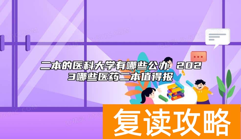 二本的医科大学有哪些公办 2023哪些医药二本值得报
