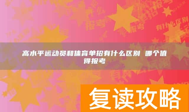 高水平运动员和体育单招有什么区别 哪个值得报考