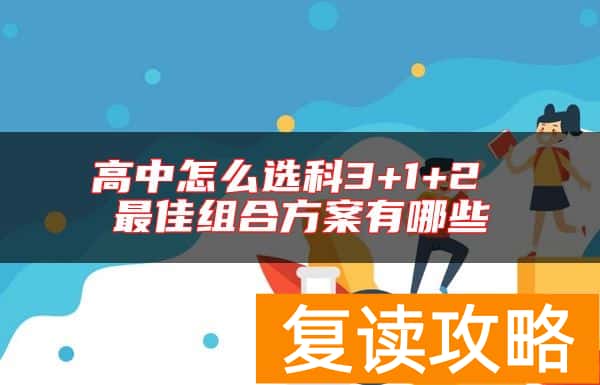高中怎么选科3+1+2 最佳组合方案有哪些