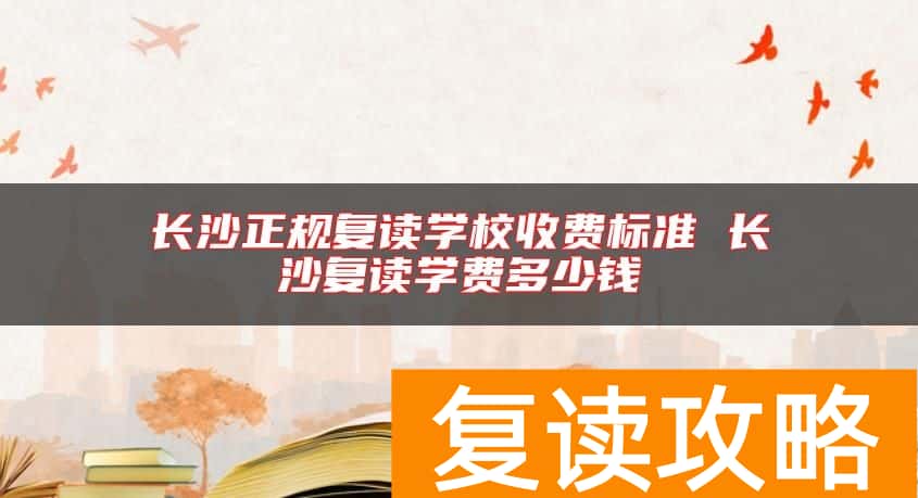 长沙正规复读学校收费标准 长沙复读学费多少钱