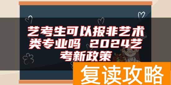 艺考生可以报非艺术类专业吗 2024艺考新政策