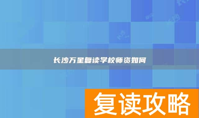 长沙万星复读学校师资如何