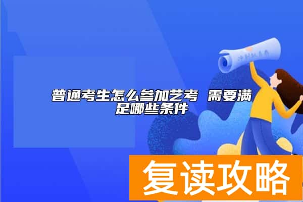 普通考生怎么参加艺考 需要满足哪些条件