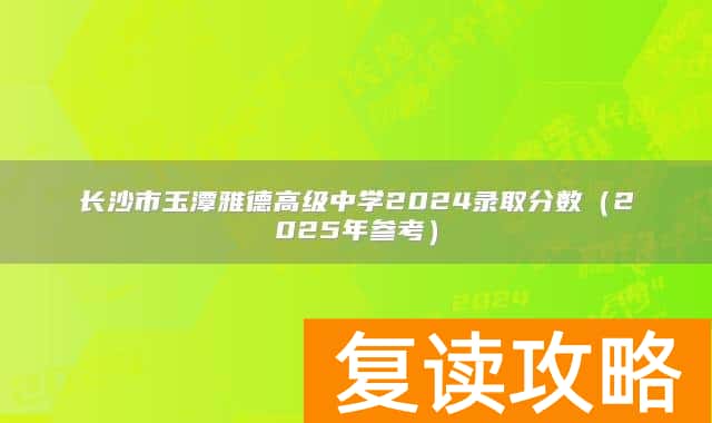 长沙市玉潭雅德高级中学2024录取分数（2025年参考）