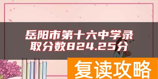 岳阳市第十六中学录取分数824.25分