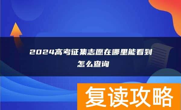 2024高考征集志愿在哪里能看到 怎么查询