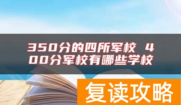 350分的四所军校 400分军校有哪些学校