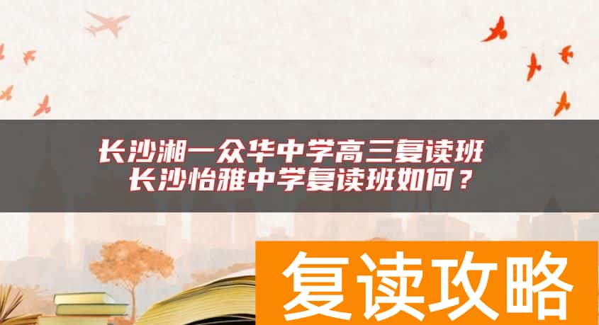长沙湘一众华中学高三复读班 长沙怡雅中学复读班如何？
