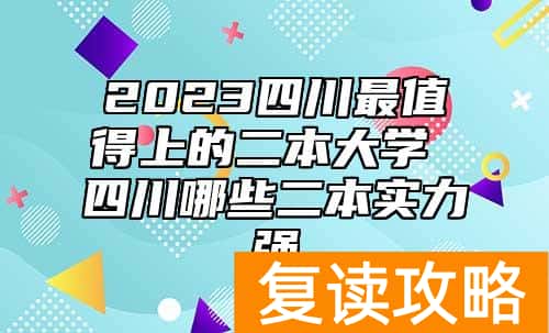 2023四川最值得上的二本大学 四川哪些二本实力强