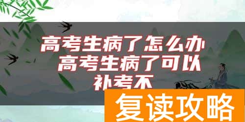 高考生病了怎么办 高考生病了可以补考不