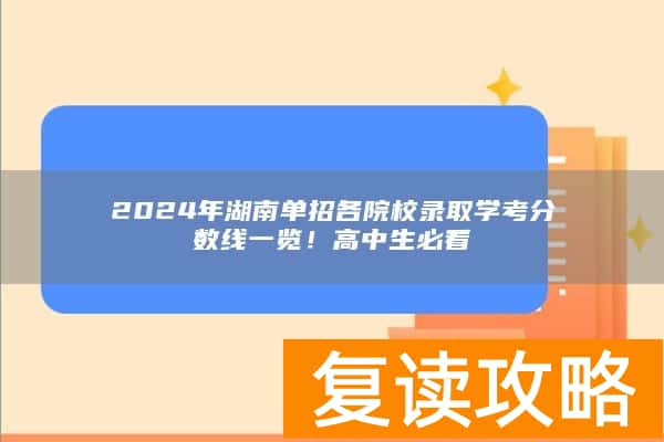 2024年湖南单招各院校录取学考分数线一览！高中生必看