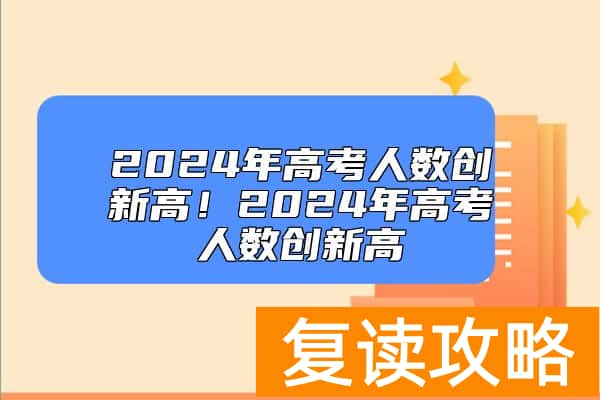 2024年高考人数创新高！2024年高考人数创新高