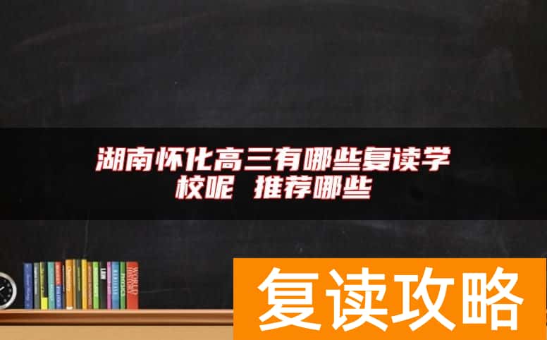 湖南怀化高三有哪些复读学校呢 推荐哪些